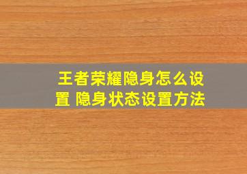 王者荣耀隐身怎么设置 隐身状态设置方法